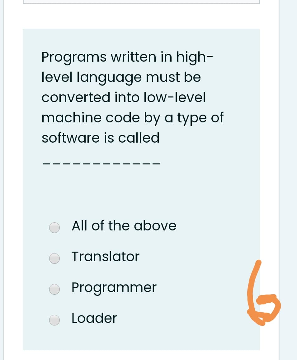 Programs written in high-
level language must be
converted into low-level
machine code by a type of
software is called
All of the above
Translator
6
Programmer
Loader
