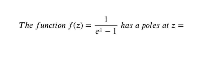 The function f(z) =
1
has a poles at z =
ez – 1
