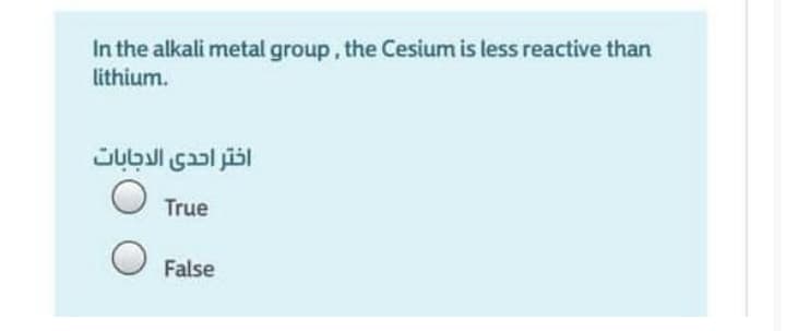 In the alkali metal group, the Cesium is less reactive than
lithium.
اختر احدى الدجابات
True
False
