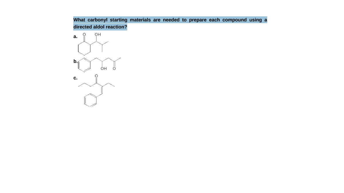 What carbonyl starting materials are needed to prepare each compound using a
directed aldol reaction?
OH
а.
b.
ÓH
C.
