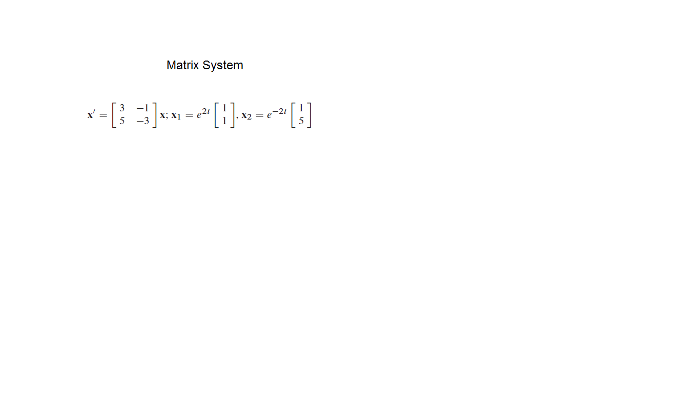 Matrix System
x-[: 3]»»-*[:]»-<*[)
X; X1 =
e2t
, X2 = e-2t
