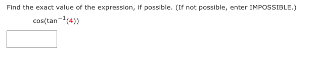 Find the exact value of the expression, if possible. (If not possible, enter IMPOSSIBLE.)
cos(tan-(4))
