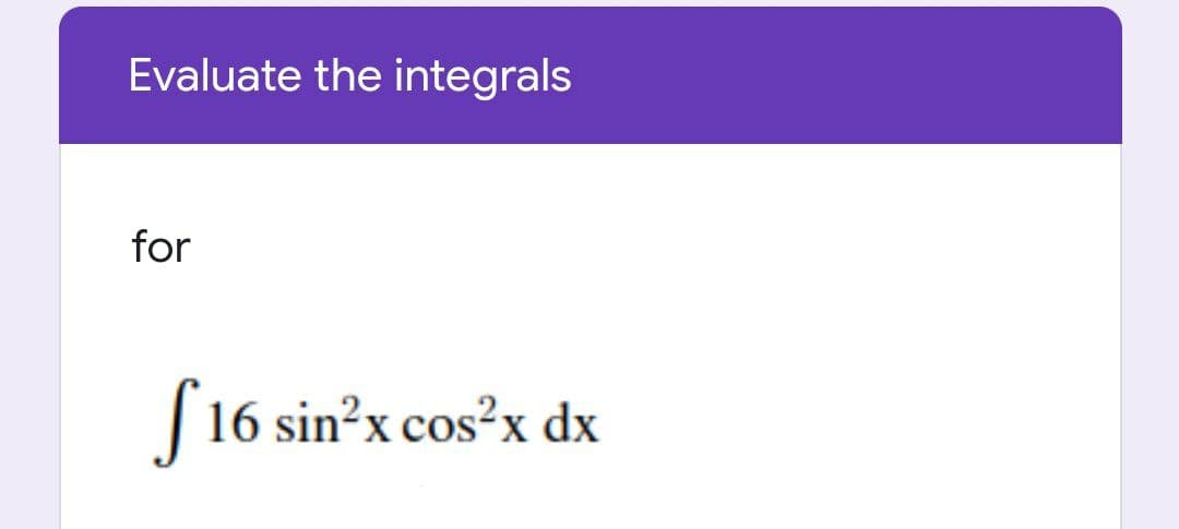 Evaluate the integrals
for
S16 sin²x cos²x dx
