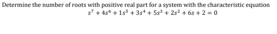 Determine the number of roots with positive real part for a system with the characteristic equation
s7 + 4s6 + 1s5 + 3s* + 5s³ + 2s² + 6s + 2 = 0
