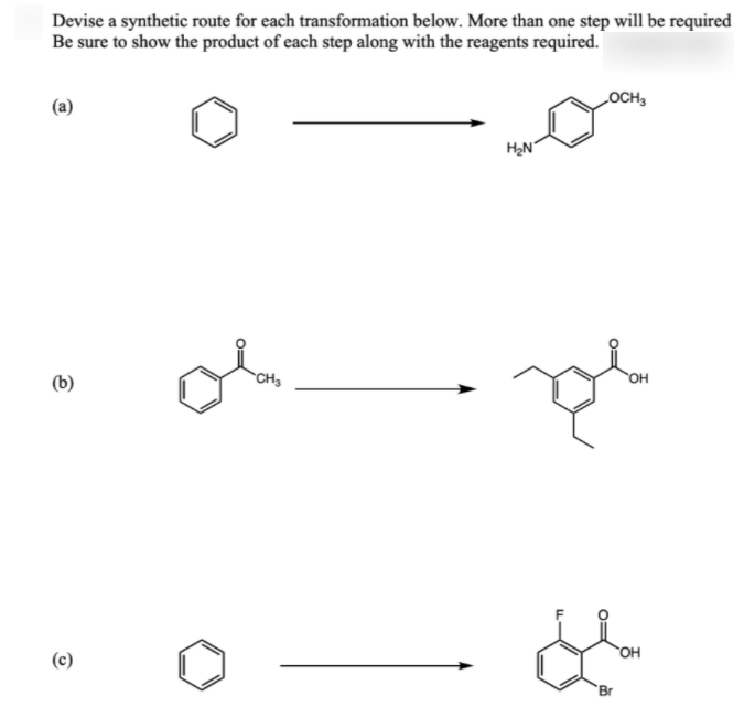 Devise a synthetic route for each transformation below. More than one step will be required
Be sure to show the product of each step along with the reagents required.
LOCH,
(a)
(b)
CH3
OH
OH
(c)
Br

