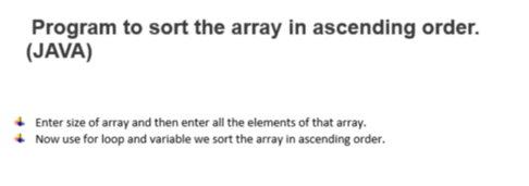 Program to sort the array in ascending order.
(JAVA)
+ Enter size of array and then enter all the elements of that array.
+ Now use for loop and variable we sort the array in ascending order.
