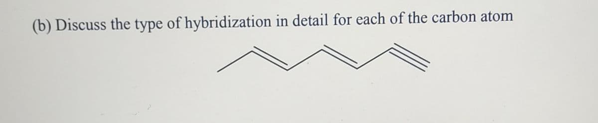 (b) Discuss the type of hybridization in detail for each of the carbon atom
