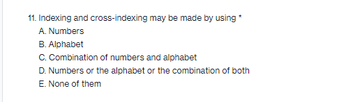 11. Indexing and cross-indexing may be made by using *
A. Numbers
B. Alphabet
C. Combination of numbers and alphabet
D. Numbers or the alphabet or the combination of both
E. None of them
