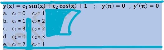 = cq sin(x) + c2 cos(x) + 1 ; y(m) = 0 , y'(T)
y(x)
a. C1 = 0
C2 = 1
b. C1 = 1 C2 = 2
c. C1 = 3 C2= 2
d. C1 = 0 C2= 3
e. C1 = 2 C2 = 1
