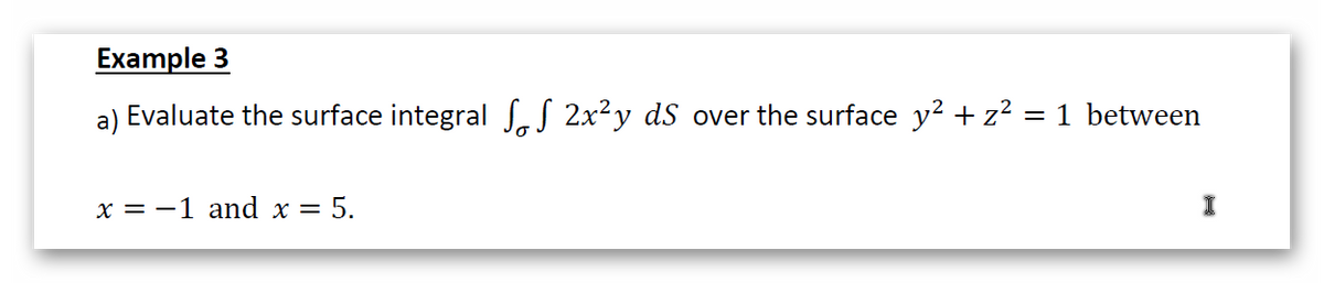 Example 3
a) Evaluate the surface integral SeS 2x²y dS over the surface y² + z² = 1 between
х — —1 and x — 5.
