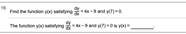 19.
Find the function y(x) satisfying
4x -9 and y(7) = 0.
dx
The function y(x) satisfying dx
= 4x-9 and y(7) = 0 is y(x) =
