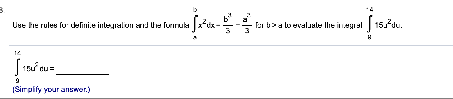 b
14
3
Use the rules for definite integration and the formula x-dx =
3
for b> a to evaluate the integral 15u du.
9
a
14
15u du =
9
(Simplify your answer.)
