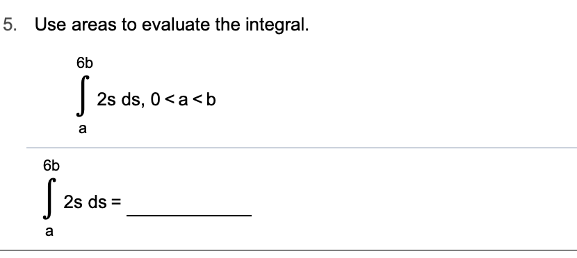 Use areas to evaluate the integral
5.
6b
S
2s ds, 0 a <b
а
6b
S
2s ds
а
