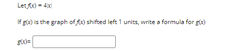 Letf(x) = 4x
If g(x) is the graph of f(x) shifted left 1 units, write a formula for g(x)
g(x)=