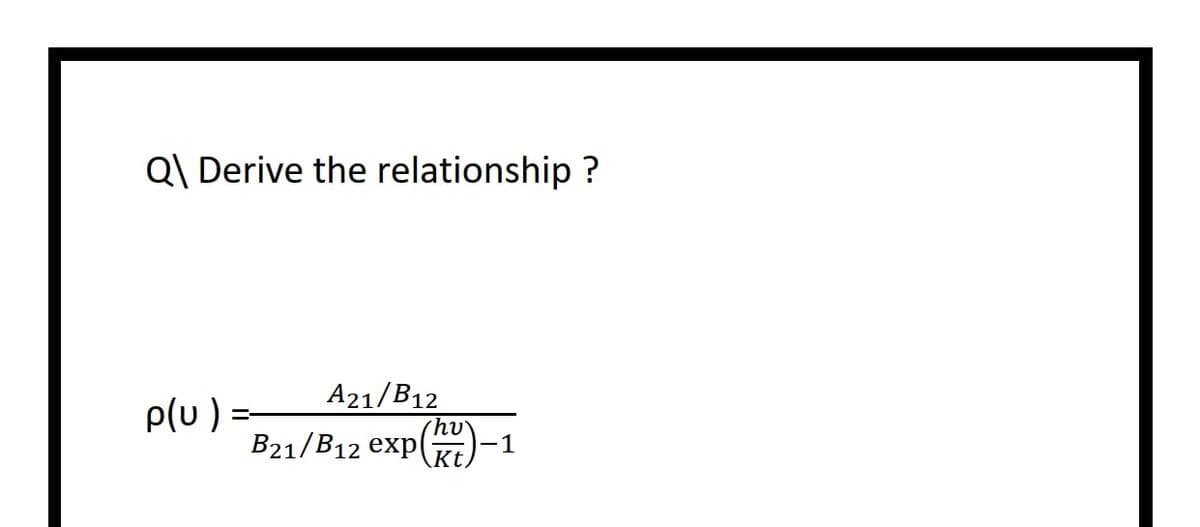 Q\ Derive the relationship?
p(u)
A21/B12
B21/B12 exp(-
-1