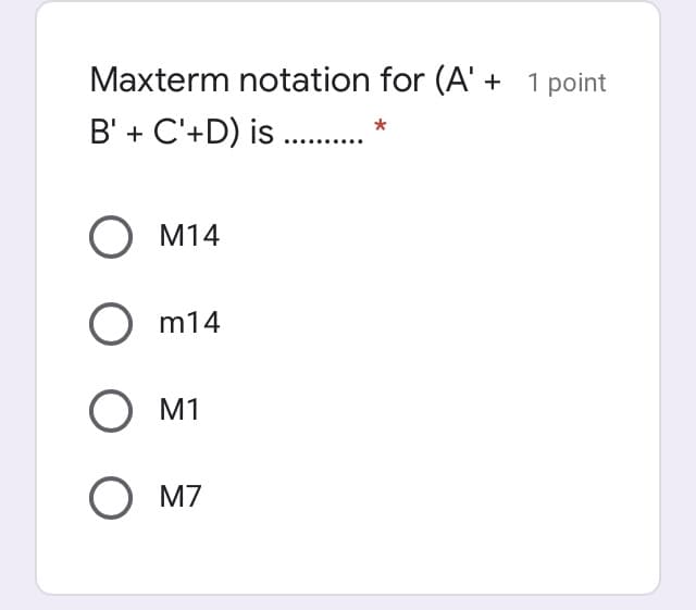 Maxterm notation for (A' + 1 point
B' + C'+D) is .
*
O M14
m14
O M1
O M7
