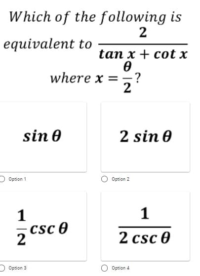 Which of the following is
2
equivalent to
tan x + cot x
where x ==?
2
sin 0
2 sin e
D Option 1
Option 2
1
1
Csc 0
2
2 csc 0
OOption 3
Option 4
