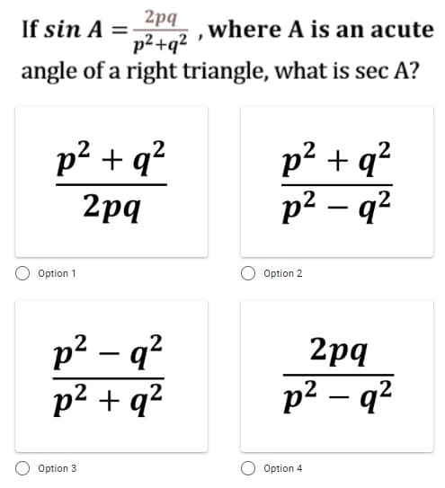 2pq
p²+q²
angle of a right triangle, what is sec A?
If sin A =
where A is an acute
p² + q?
p² + q?
p2 – q?
2pq
Option 1
Option 2
p2 – q?
p2 + q?
2pq
р2 — q2
Option 3
Option 4
