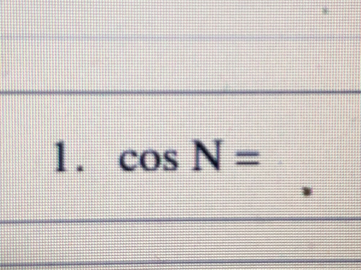 1. cos N =
