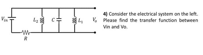Vin
L23
4) Consider the electrical system on the left.
V. Please find the transfer function between
Vin and Vo.
R
