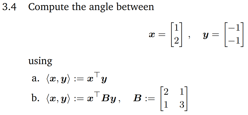 3.4 Compute the angle between
1
y =
2
using
a. (x, y) := x'y
TBy,
2
В:-
1
b. (x, y)
:= x
3
