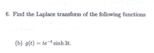 6. Find the Laplace transform of the following functions
(b) g(t) = te*sinh3t.