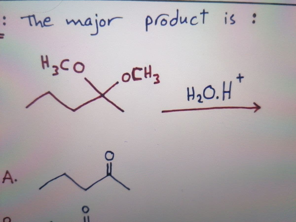:The major product is :
H3CO
oCH
3.
H2O.H*
A.
