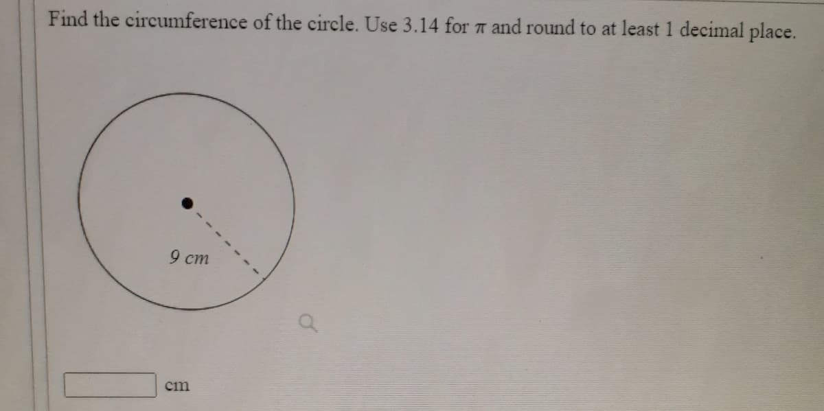 Find the circumference of the circle. Use 3.14 for 7 and round to at least 1 decimal place.
9 ст
cm
