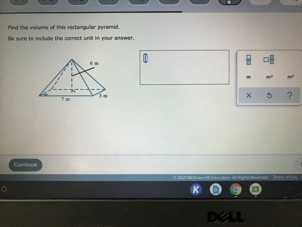 Find the volume of this rectangular pyramid.
Be sure to include the correct unit in your answer.
6 m
m2
3 m
7 m
Continue
2021 McGraw-Hill Education. All Rights Reserved. Terms of Use
DELL
