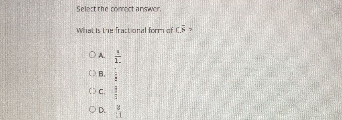 Select the correct answer.
What is the fractional form of 0.8 ?
OA. 8
10
OB.
О с.
O D.
8
11