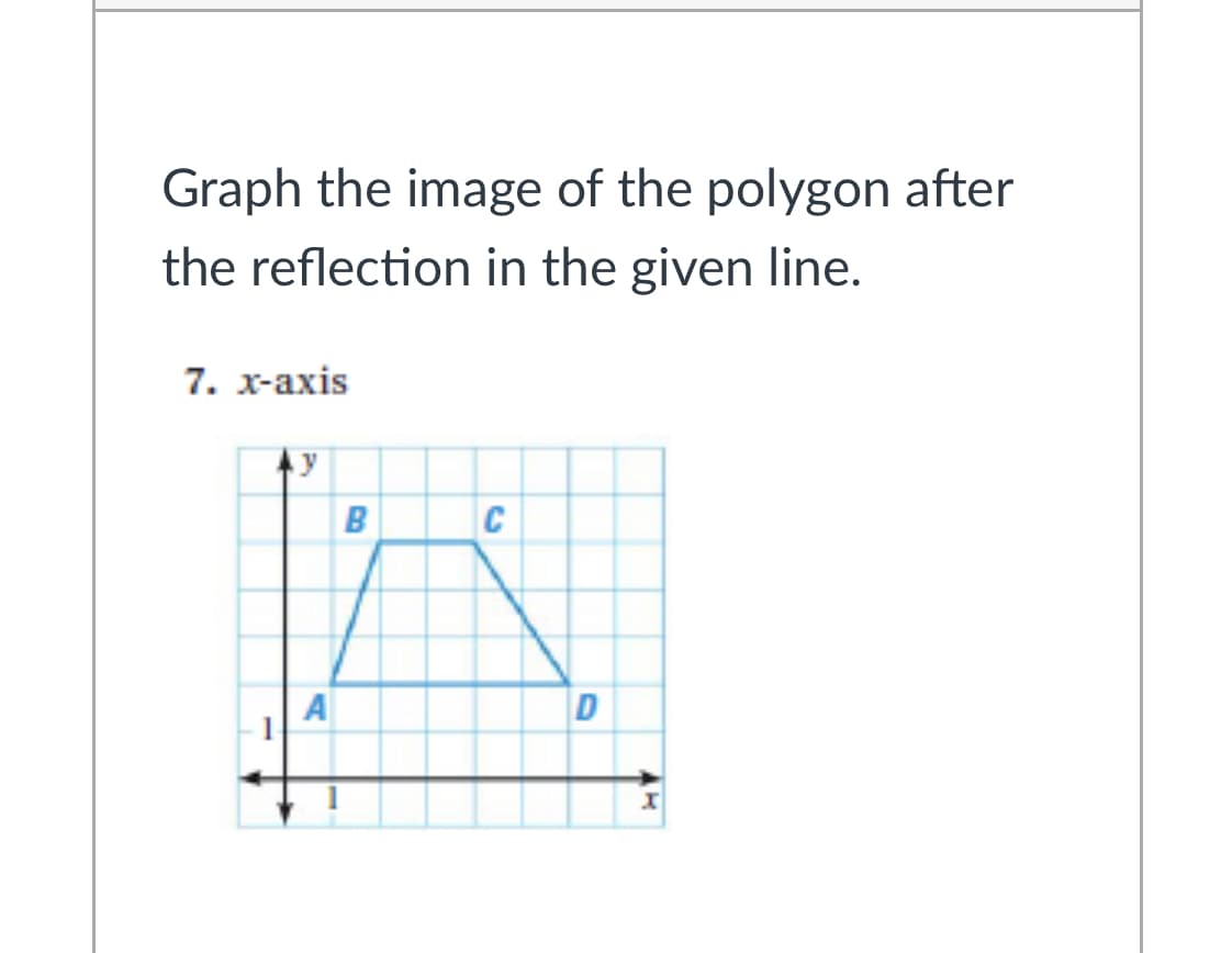 Graph the image of the polygon after
the reflection in the given line.
7. х-ахis
B
C
A
D
