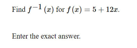 Find f- (x) for f (x) = 5 + 12x.
Enter the exact answer.
