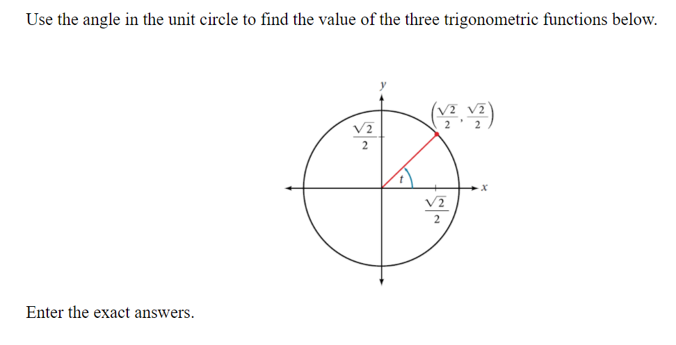 Use the angle in the unit circle to find the value of the three trigonometric functions below.
y
V? v?
2
2
Enter the exact answers.
