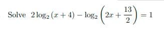 13
Solve 2 log2 (r + 4) – log2 ( 2r +
= 1
2
