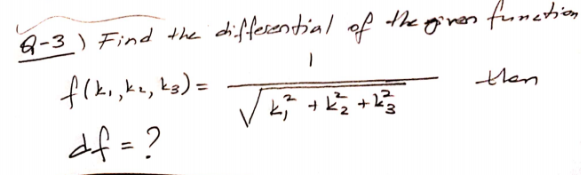 Q-3 ) Find the
differential of
he ginen funchion
flki,ke, ks)=
then
df = ?
