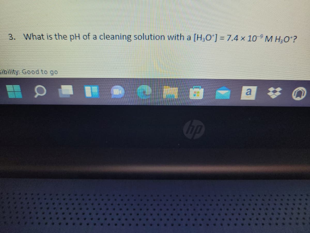 3. What is the pH of a cleaning solution with a [H,O'] = 7.4 x 10 M H,O?
sibility. Good to go
a
Cop
