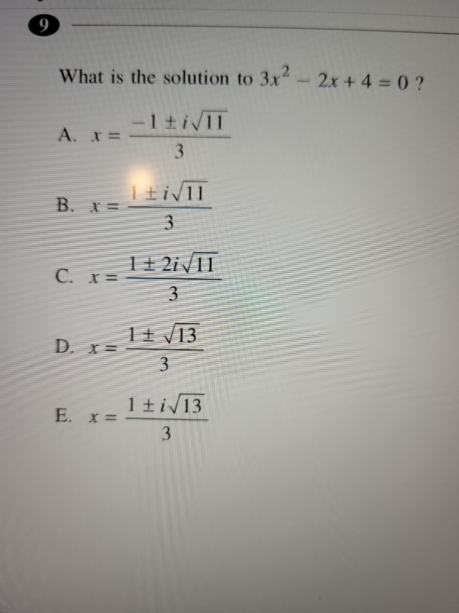 9
What is the solution to 3x- 2x + 4 = 0 ?
-1+i/11
A. X =
B. X=
3
T+ 2iV11
C. x =
3
1+ /13
D. X=
3
1±iV13
E. x =
