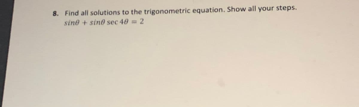 8. Find all solutions to the trigonometric equation. Show all your steps.
sine + sin0 sec 40 = 2
