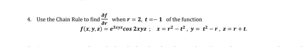 4. Use the Chain Rule to find·
when r = 2, t =- 1 of the function
ar
f(x, y, z)
e3xyz cos 2xyz ; x = r² – t² , y = t² - r , z = r +t.
