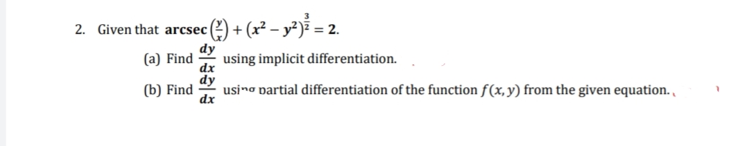 2. Given that arcsec (2) + (x² – y²)² =
2.
(a) Find
dy
using implicit differentiation.
dx
dy
usino partial differentiation of the function f(x,y) from the given equation. ,
(b) Find
dx
