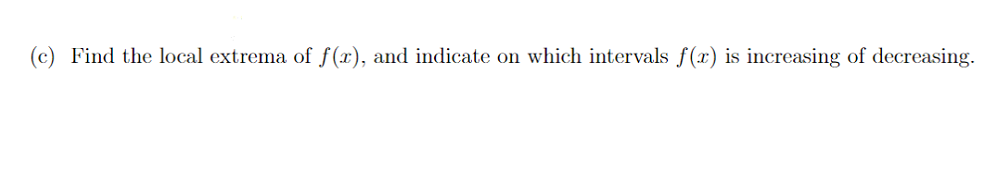 (c) Find the local extrema of f(x), and indicate on which intervals f(x) is increasing of decreasing.
