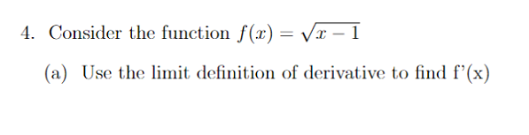 4. Consider the function f(x) = Vx – 1
(a) Use the limit definition of derivative to find f'(x)
