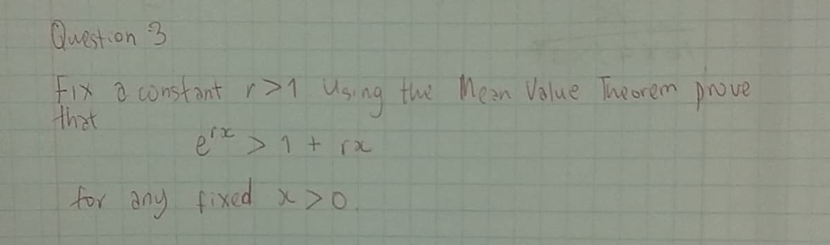 Question 3
Fix a constant r>1
that
en > 1+rx
for any fixed x >0
Using the Mean Value Theorem prove