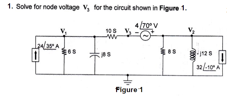 1. Solve for node voltage V3 for the circuit shown in Figure 1.
4/70° V
√3
V₂
10 S
www
24/35° A
1
6S
j8 S
Figure 1
8S
-j12 S
32/-10° A
♫