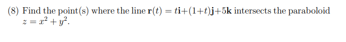 (8) Find the point(s) where the line r(t) = ti+(1+t)j+5k intersects the paraboloid
z = x2 + y?.
