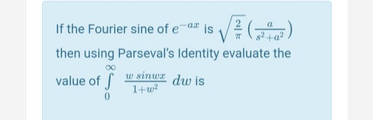 If the Fourier sine of e
2 (-
s2+a?
a
is
then using Parseval's Identity evaluate the
value of
w sinwa dw is
1+w?
