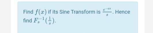 -as
Find f(x) if its Sine Transform is
find F,(-).
Hence
