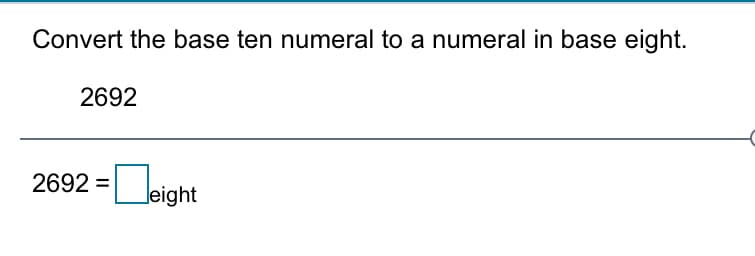 Convert the base ten numeral to a numeral in base eight.
2692
2692 =
Jeight
