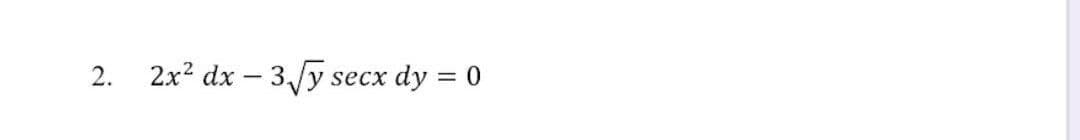 2. 2x? dx – 3/y
dy = 0
secx
