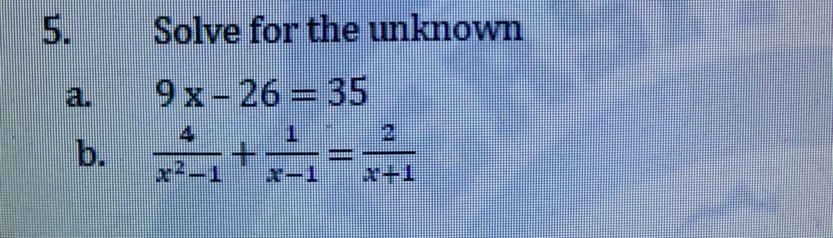 5.
Solve for the unknown
a.
9x-26= 35
4
+.
x²-1
b.
Aー1
